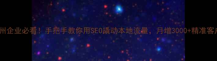图片 ✨贵州企业必看！手把手教你用SEO撬动本地流量，月增3000+精准客户🌟1