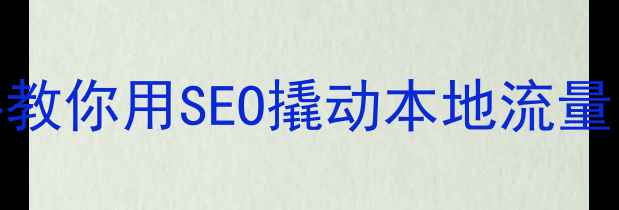 图片 ✨贵州企业必看！手把手教你用SEO撬动本地流量，月增3000+精准客户🌟2