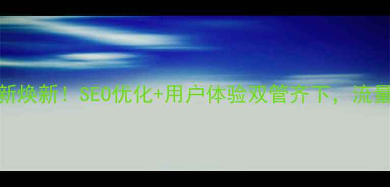 图片 ✨重磅升级网站全新焕新！SEO优化+用户体验双管齐下，流量暴涨秘籍大公开✨