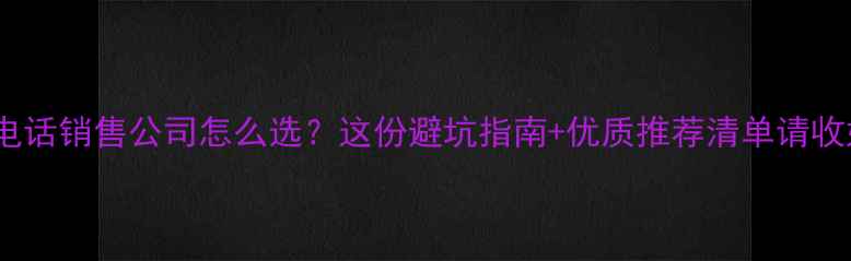 图片 ✨长沙电话销售公司怎么选？这份避坑指南+优质推荐清单请收好！💼2