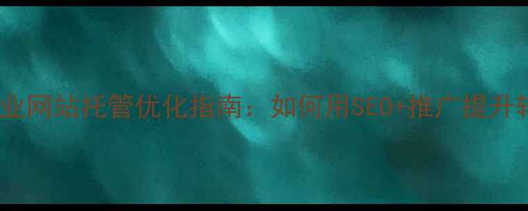 图片 三河企业网站托管优化指南：如何用SEO+推广提升转化率2