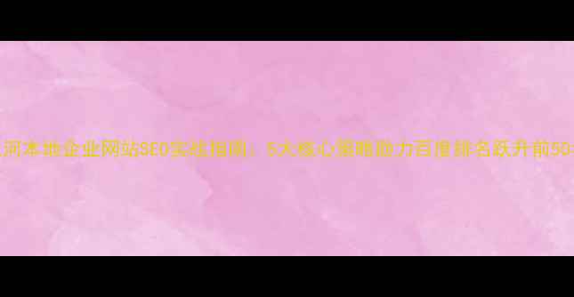 图片 三河本地企业网站SEO实战指南：5大核心策略助力百度排名跃升前50名