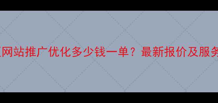 图片 上城区网站推广优化多少钱一单？最新报价及服务指南1
