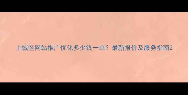 图片 上城区网站推广优化多少钱一单？最新报价及服务指南2