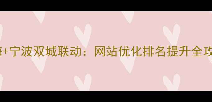 图片 上海+宁波双城联动：网站优化排名提升全攻略2