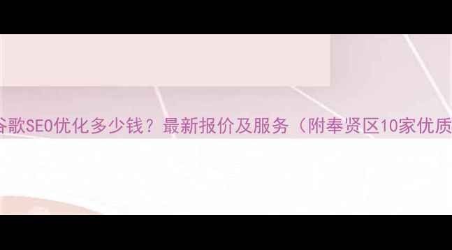 图片 上海奉贤区谷歌SEO优化多少钱？最新报价及服务（附奉贤区10家优质公司推荐）1