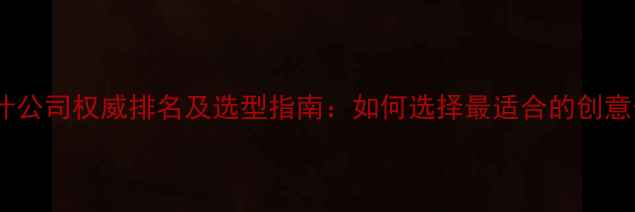 图片 上海度设计公司权威排名及选型指南：如何选择最适合的创意合作伙伴2