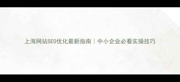图片 上海网站SEO优化最新指南｜中小企业必看实操技巧