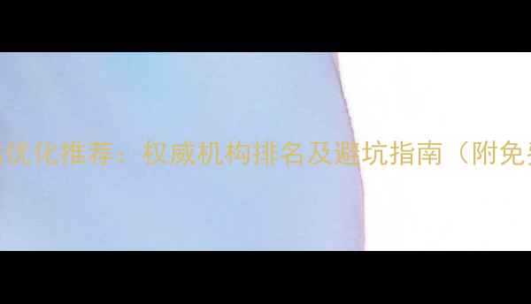 图片 上海网站优化推荐：权威机构排名及避坑指南（附免费诊断）