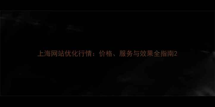 图片 上海网站优化行情：价格、服务与效果全指南2