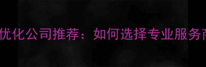 图片 上海靠谱的网站优化公司推荐：如何选择专业服务商提升百度排名1