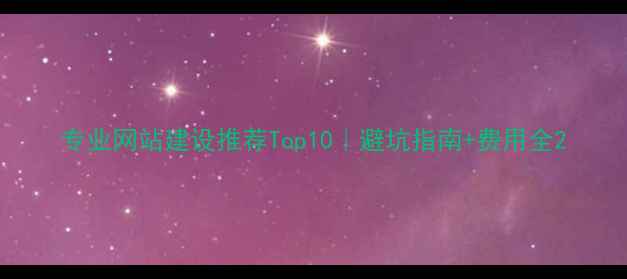 图片 专业网站建设推荐Top10｜避坑指南+费用全2