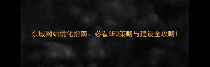 图片 东城网站优化指南：必看SEO策略与建设全攻略1
