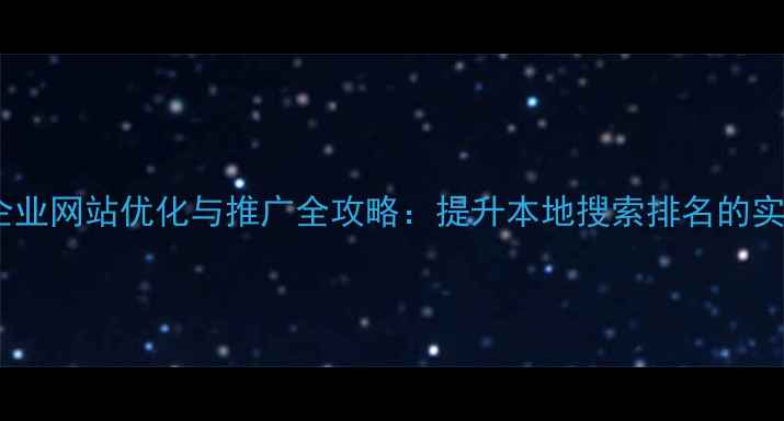 图片 东宝区企业网站优化与推广全攻略：提升本地搜索排名的实战指南1