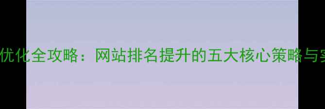 图片 东莞SEO优化全攻略：网站排名提升的五大核心策略与实操指南