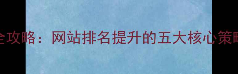 图片 东莞SEO优化全攻略：网站排名提升的五大核心策略与实操指南1