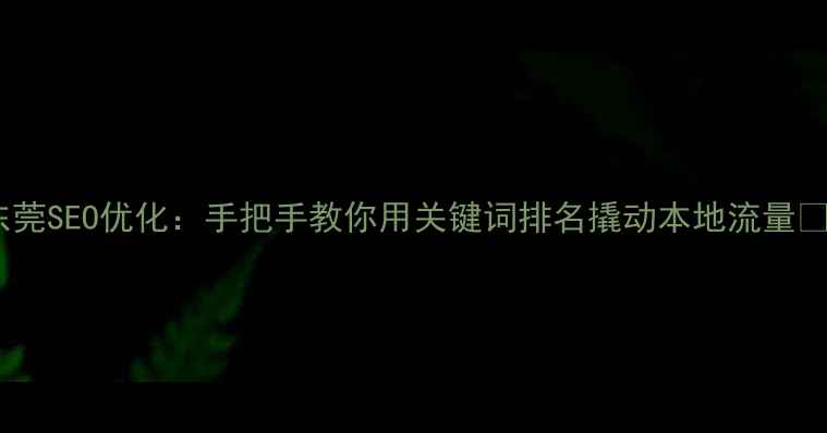 图片 东莞SEO优化：手把手教你用关键词排名撬动本地流量💥1