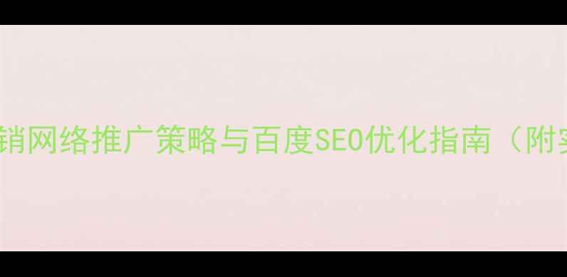 图片 东莞企业营销网络推广策略与百度SEO优化指南（附实操案例）2