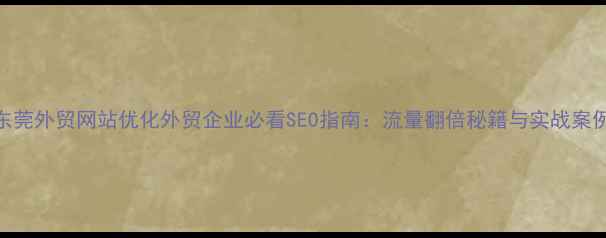 图片 东莞外贸网站优化外贸企业必看SEO指南：流量翻倍秘籍与实战案例