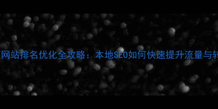 图片 东莞网站排名优化全攻略：本地SEO如何快速提升流量与转化2