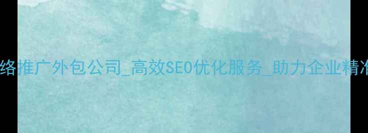 图片 东莞网络推广外包公司_高效SEO优化服务_助力企业精准获客1