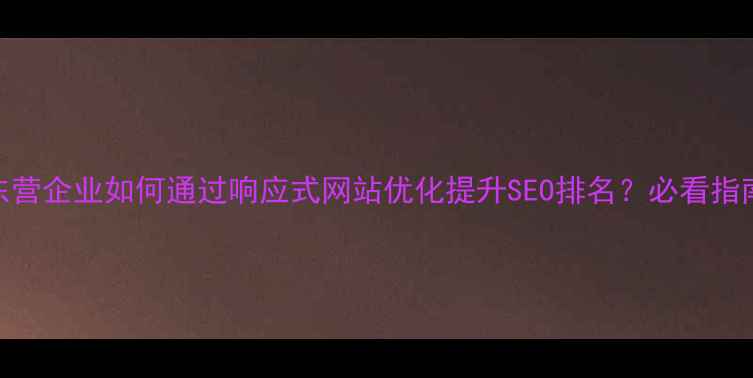 图片 东营企业如何通过响应式网站优化提升SEO排名？必看指南