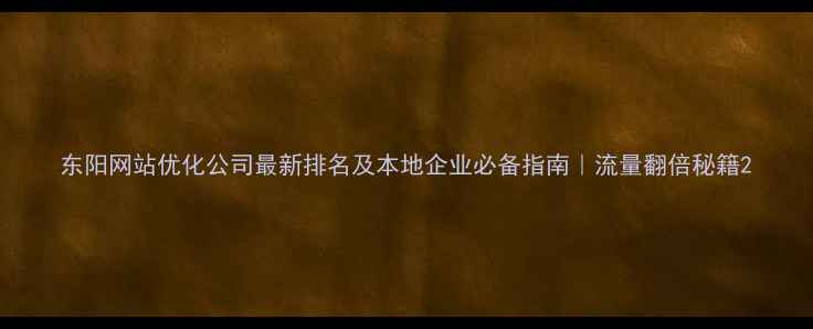图片 东阳网站优化公司最新排名及本地企业必备指南｜流量翻倍秘籍2