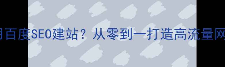 图片 个人如何用百度SEO建站？从零到一打造高流量网站全指南1