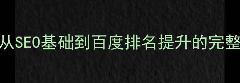 图片 个人网站优化指南：从SEO基础到百度排名提升的完整攻略（附实战案例）