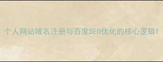 图片 个人网站域名注册与百度SEO优化的核心逻辑1