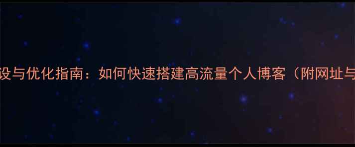 图片 个人网站建设与优化指南：如何快速搭建高流量个人博客（附网址与实战案例）