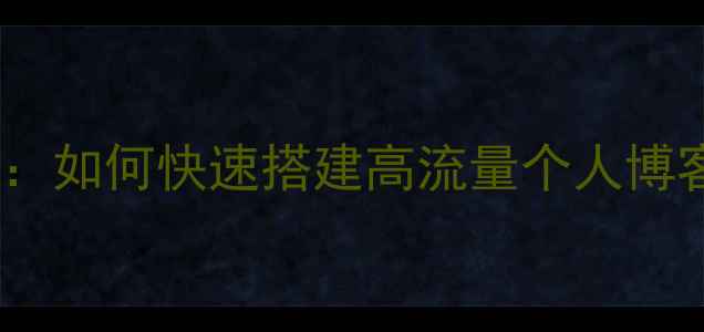 图片 个人网站建设与优化指南：如何快速搭建高流量个人博客（附网址与实战案例）2