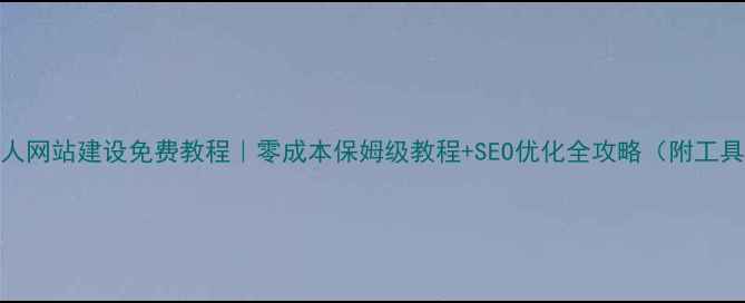 图片 个人网站建设免费教程｜零成本保姆级教程+SEO优化全攻略（附工具）