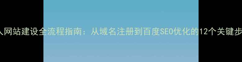 图片 个人网站建设全流程指南：从域名注册到百度SEO优化的12个关键步骤2