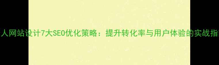 图片 个人网站设计7大SEO优化策略：提升转化率与用户体验的实战指南