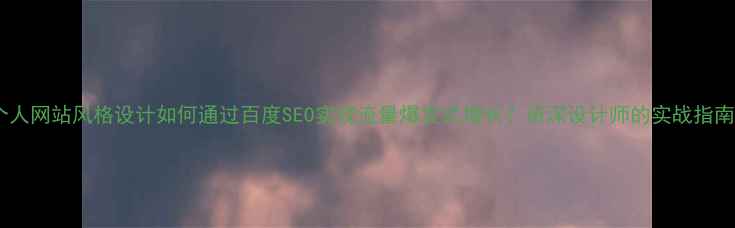 图片 个人网站风格设计如何通过百度SEO实现流量爆发式增长？资深设计师的实战指南1