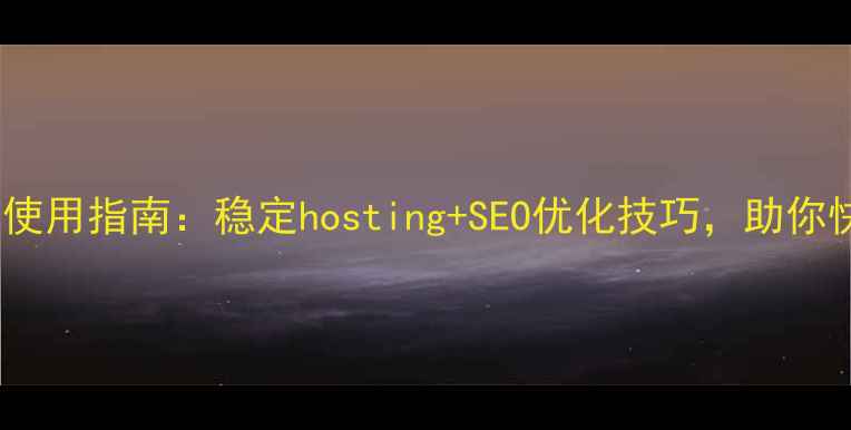 图片 中国免费网站服务器使用指南：稳定hosting+SEO优化技巧，助你快速搭建高流量网站1