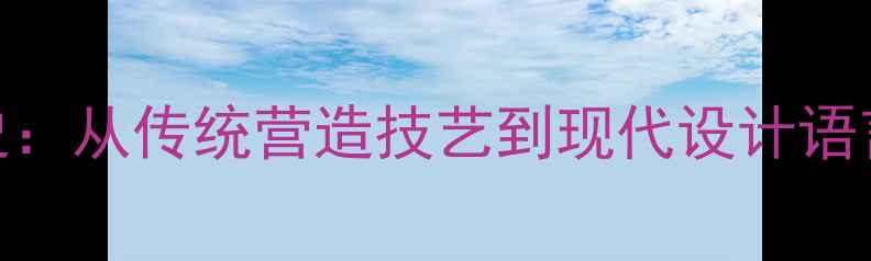 图片 中国建筑风格演变史：从传统营造技艺到现代设计语言的120年转型之路1