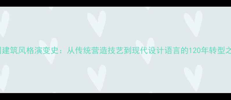 图片 中国建筑风格演变史：从传统营造技艺到现代设计语言的120年转型之路2