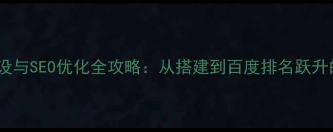 图片 中国网站建设与SEO优化全攻略：从搭建到百度排名跃升的实战指南1