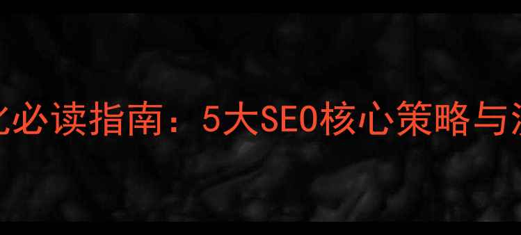 图片 中小企业网站优化必读指南：5大SEO核心策略与流量转化提升方案