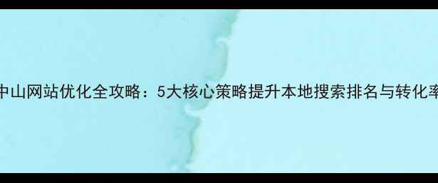 图片 中山网站优化全攻略：5大核心策略提升本地搜索排名与转化率