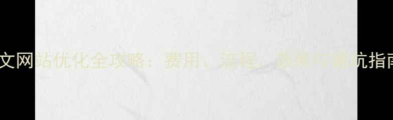 图片 中文网站优化全攻略：费用、流程、效果与避坑指南1