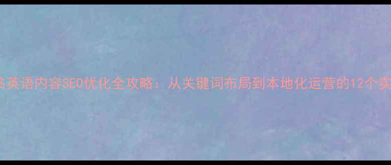 图片 中文网站英语内容SEO优化全攻略：从关键词布局到本地化运营的12个实战技巧1