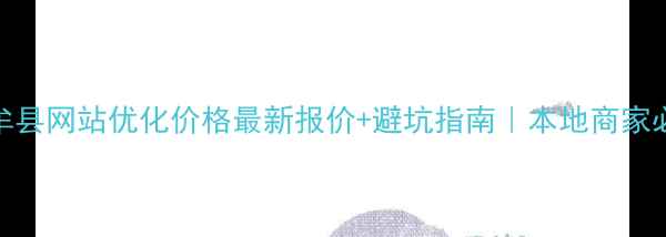 图片 中牟县网站优化价格最新报价+避坑指南｜本地商家必看