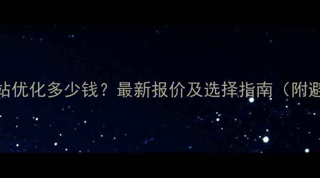 图片 中牟县网站优化多少钱？最新报价及选择指南（附避坑攻略）