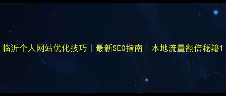 图片 临沂个人网站优化技巧｜最新SEO指南｜本地流量翻倍秘籍1