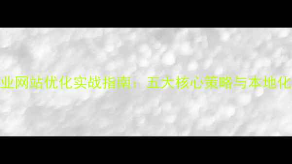 图片 丹徒企业网站优化实战指南：五大核心策略与本地化运营全