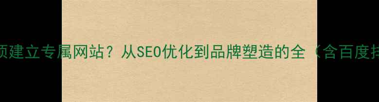 图片 为什么企业必须建立专属网站？从SEO优化到品牌塑造的全（含百度排名提升技巧）