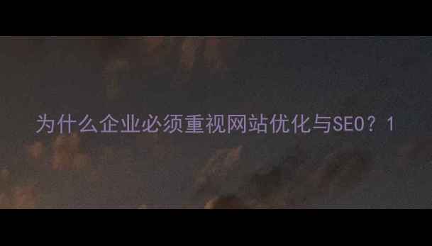 图片 为什么企业必须重视网站优化与SEO？1